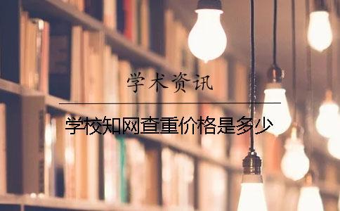學(xué)校知網(wǎng)查重價格是多少