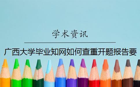 廣西大學畢業學術如何查重？開題報告要查嗎？