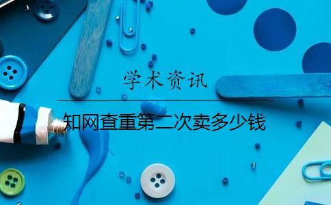 知網(wǎng)查重第二次賣多少錢