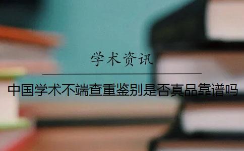 中國學術不端查重鑒別是否真品靠譜嗎