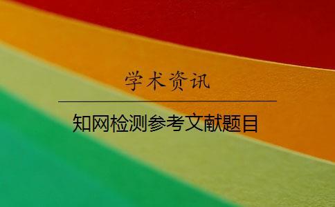 知網(wǎng)檢測參考文獻題目