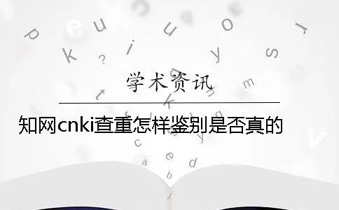知網cnki查重怎樣鑒別是否真的？