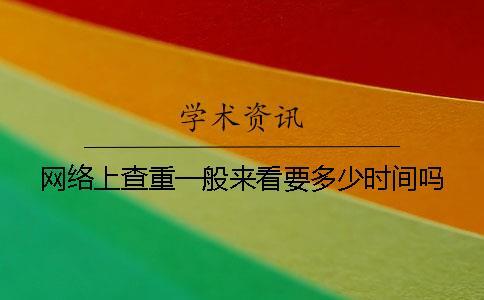 網(wǎng)絡(luò)上查重一般來看要多少時間嗎