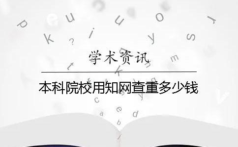 本科院校用知網查重多少錢