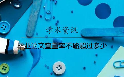畢業(yè)論文查重率不能超過(guò)多少