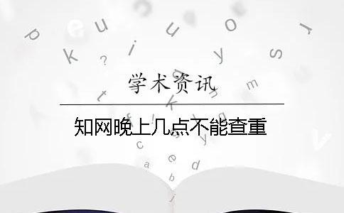 知網晚上幾點不能查重