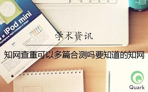 學術查重可以多篇合測嗎要知道的學術查重的幾個原理