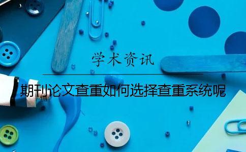 期刊論文查重如何選擇查重系統(tǒng)呢？