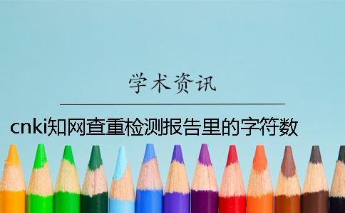cnki學術查重檢測報告里的字符數是字符數還是字符數
