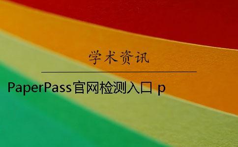 PaperPass官網(wǎng)檢測入口 paperpass旗艦版是官網(wǎng)嗎