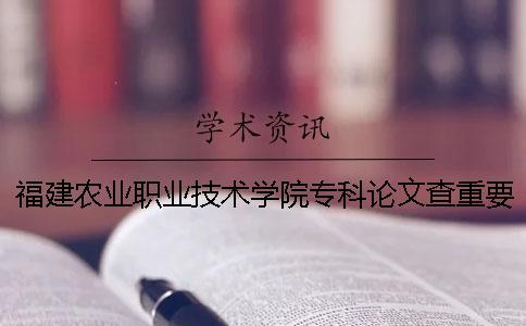 福建農(nóng)業(yè)職業(yè)技術(shù)學(xué)院專科論文查重要求及重復(fù)率 福建農(nóng)業(yè)職業(yè)技術(shù)學(xué)院2019專科錄取分數(shù)線