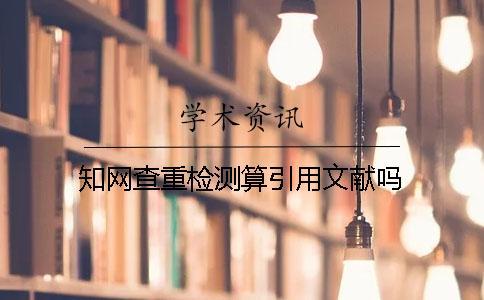 學(xué)術(shù)查重檢測(cè)算引用文獻(xiàn)嗎