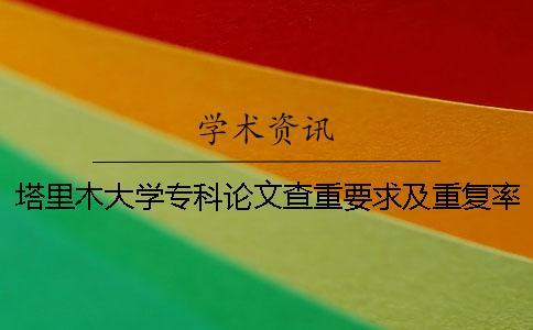 塔里木大學專科論文查重要求及重復率