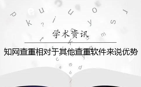 學術查重相對于其他查重軟件來說優勢在哪里？