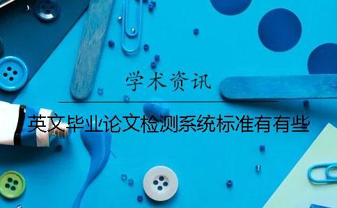 英文畢業(yè)論文檢測系統(tǒng)標(biāo)準(zhǔn)有有些