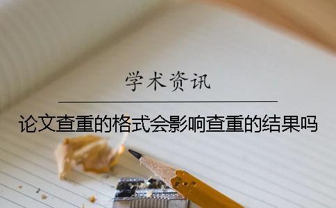 論文查重的格式會影響查重的結果嗎？
