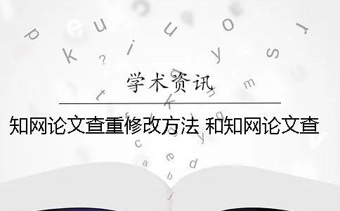 學術論文查重修改方法 和學術論文查重差不多的是哪一個？