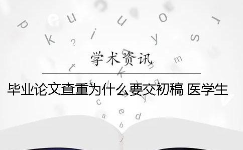 畢業論文查重為什么要交初稿？ 醫學生本科為什么沒有畢業論文