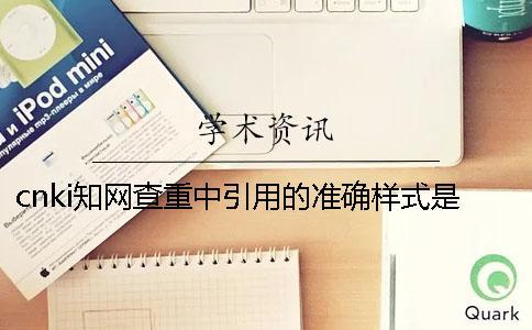 cnki知網(wǎng)查重中引用的準(zhǔn)確樣式是哪里能的？