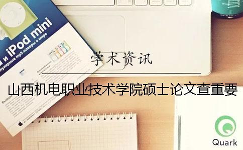 山西機電職業技術學院碩士論文查重要求及重復率