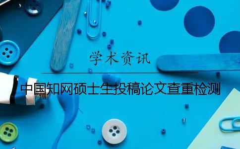 中國知網碩士生投稿論文查重檢測