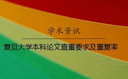 復旦大學本科論文查重要求及重復率 復旦大學本科論文查重率規定
