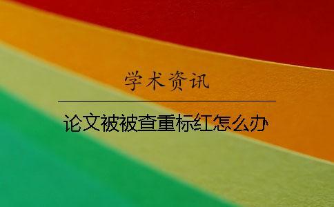 論文被被查重標(biāo)紅怎么辦？