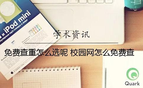 免費查重怎么選呢？ 校園網怎么免費查重啊？