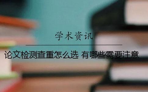論文檢測(cè)查重怎么選 有哪些需要注意的