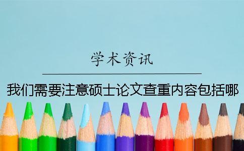 我們需要注意碩士論文查重內容包括哪些內容呢？一