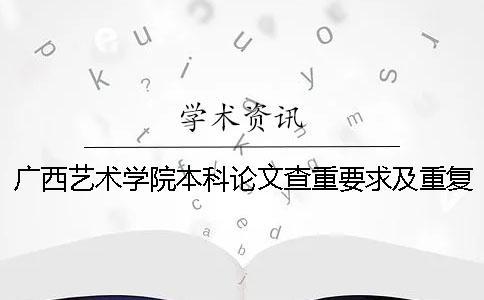 廣西藝術學院本科論文查重要求及重復率