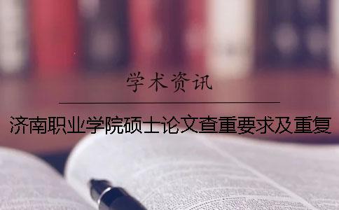 濟南職業(yè)學(xué)院碩士論文查重要求及重復(fù)率一