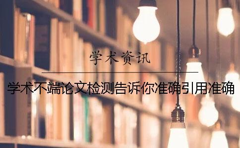 學術不端論文檢測告訴你準確引用？準確畢業論文引用樣式到底是怎么回事？