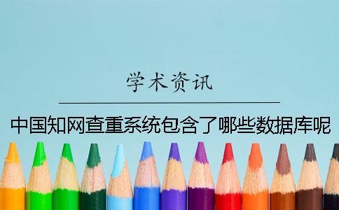 中國知網(wǎng)查重系統(tǒng)包含了哪些數(shù)據(jù)庫呢？