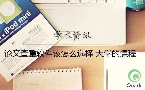 論文查重軟件該怎么選擇？ 大學的課程論文一般用什么軟件查重