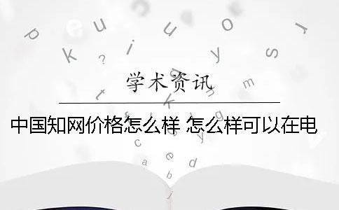 中國(guó)學(xué)術(shù)價(jià)格怎么樣 怎么樣可以在電腦下載學(xué)術(shù)文章
