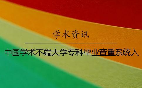 中國(guó)學(xué)術(shù)不端大學(xué)專科畢業(yè)查重系統(tǒng)入口
