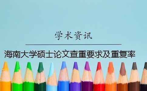 海南大學碩士論文查重要求及重復率 海南大學碩士論文格式