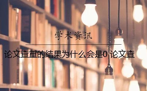 論文查重的結果為什么會是0？ 論文查重出來的結果為什么是0？