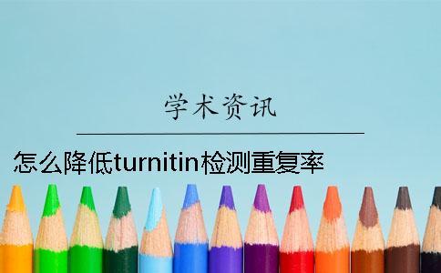 怎么降低turnitin檢測重復率？學術是怎么降低的？一