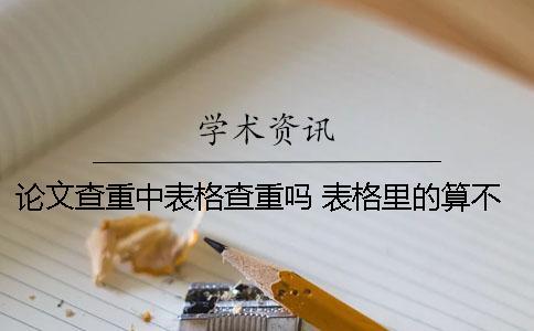 論文查重中表格查重嗎？ 表格里的算不算重復(fù)