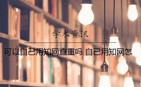 可以自己用學術查重嗎 自己用學術怎么查