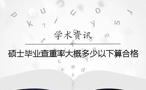 碩士畢業查重率大概多少以下算合格