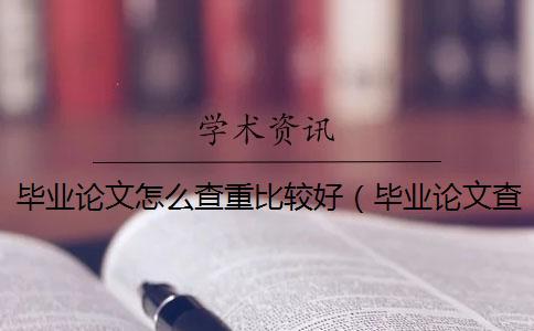 畢業論文怎么查重比較好（畢業論文查重網站_本科畢業論文查重）