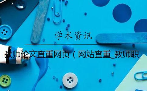 教師論文查重網(wǎng)頁（網(wǎng)站查重_教師職稱論文查重率多少合格）